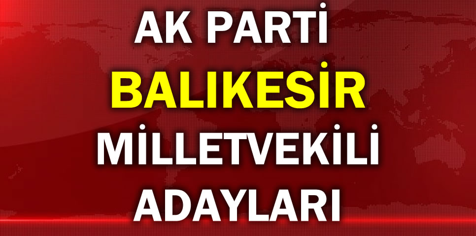 AK PARTİ BALIKESİR MİLLETVEKİLİ ADAY LİSTESİ